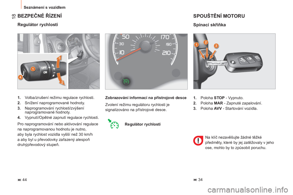 CITROEN NEMO 2013  Návod na použití (in Czech)  18
 
Seznámení s vozidlem 
 
BEZPEČNÉ ŘÍZENÍ 
 
 
Regulátor rychlosti 
 
 
 
1. 
  Volba/zrušení režimu regulace rychlosti. 
   
2. 
  Snížení naprogramované hodnoty. 
   
3. 
 Naprogr