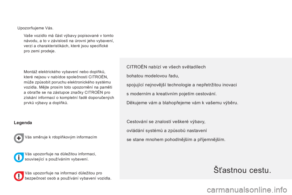 CITROEN NEMO 2013  Návod na použití (in Czech)   Vaše vozidlo má část výbavy popisované v tomto 
návodu, a to v závislosti na úrovni jeho vybavení, 
verzi a charakteristikách, které jsou specifické 
pro zemi prodeje. 
  Montáž elekt
