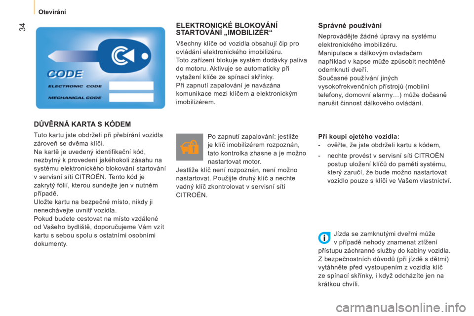 CITROEN NEMO 2013  Návod na použití (in Czech)  34
 
 
 
Otevírání  
 
 
ELEKTRONICKÉ BLOKOVÁNÍ 
STARTOVÁNÍ „IMOBILIZÉR“ 
  Všechny klíče od vozidla obsahují čip pro 
ovládání elektronického imobilizéru. 
  Toto zařízení 