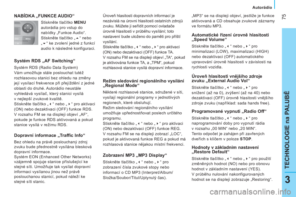 CITROEN NEMO 2013  Návod na použití (in Czech)  75
3
TECHNOLOGIE na PALUBĚ
 
 
 
Autorádio  
 
 
NABÍDKA „FUNKCE AUDIO“ 
 
 
Systém RDS „AF Switching“ 
 
Systém RDS (Radio Data System) 
Vám umožňuje stále poslouchat tutéž 
rozhl
