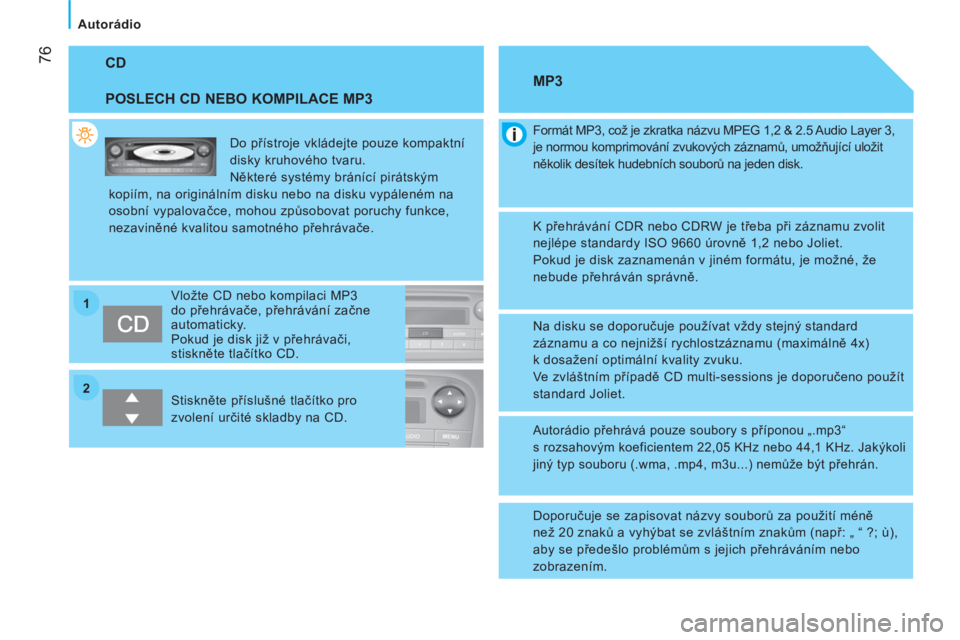 CITROEN NEMO 2013  Návod na použití (in Czech) 2 1
 76
 
 
 
Autorádio  
 
 
CD 
   
POSLECH CD NEBO KOMPILACE MP3 
 
Do přístroje vkládejte pouze kompaktní 
disky kruhového tvaru. 
  Některé systémy bránící pirátským 
kopiím, na or