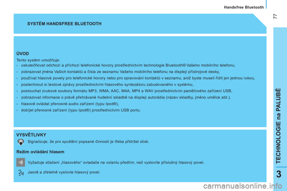 CITROEN NEMO 2013  Návod na použití (in Czech)  
 77
TECHNOLOGIE na PALUBĚ
 
 
Handsfree Bluetooth  
3
 
ÚVOD 
 
Tento systém umožňuje: 
   
 
-  uskutečňovat odchozí a příchozí telefonické hovory prostřednictvím technologie Bluetoot