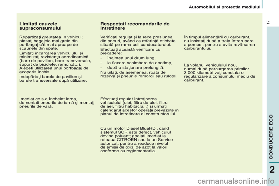 CITROEN BERLINGO MULTISPACE 2017 Ghiduri De Utilizare (in Romanian) 17
Berlingo2VP_ro_Chap02_eco-conduite_ed02-2016
Limitati cauzele
supraconsumului
Repartizaţi greutatea în vehicul;
plasaţi bagajele mai grele din
portbagaj cât mai aproape de
scaunele din spat CITROEN BERLINGO MULTISPACE 2017 Ghiduri De Utilizare (in Romanian) 17
Berlingo2VP_ro_Chap02_eco-conduite_ed02-2016
Limitati cauzele
supraconsumului
Repartizaţi greutatea în vehicul;
plasaţi bagajele mai grele din
portbagaj cât mai aproape de
scaunele din spat