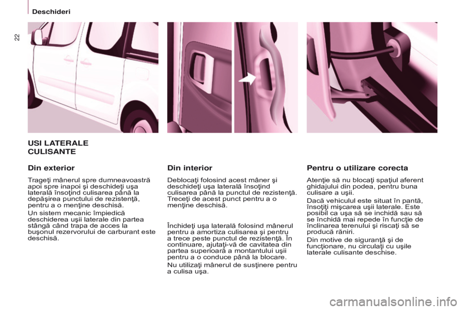 CITROEN BERLINGO MULTISPACE 2017  Ghiduri De Utilizare (in Romanian) 22
Berlingo2VP_ro_Chap03_Pret-a-partir_ed02-2016
USI LATERALE  
CULISANTE
Din exterior
Trageţi mânerul spre dumneavoastră 
apoi spre inapoi şi deschideţi uşa 
laterală însoţind culisarea pân