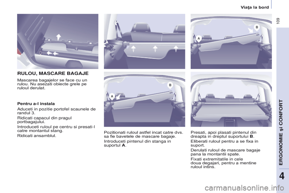 CITROEN BERLINGO MULTISPACE 2016  Ghiduri De Utilizare (in Romanian)  109
Berlingo-2-VP_ro_Chap04_ergonomie_ed01-2016
RULOU, MASCARE BAGAjE
Pozitionati ruloul astfel incat catre dvs. 
sa fie bavetele de mascare bagaje.
i
ntroduceti pintenul din stanga in 
suportul A.
M