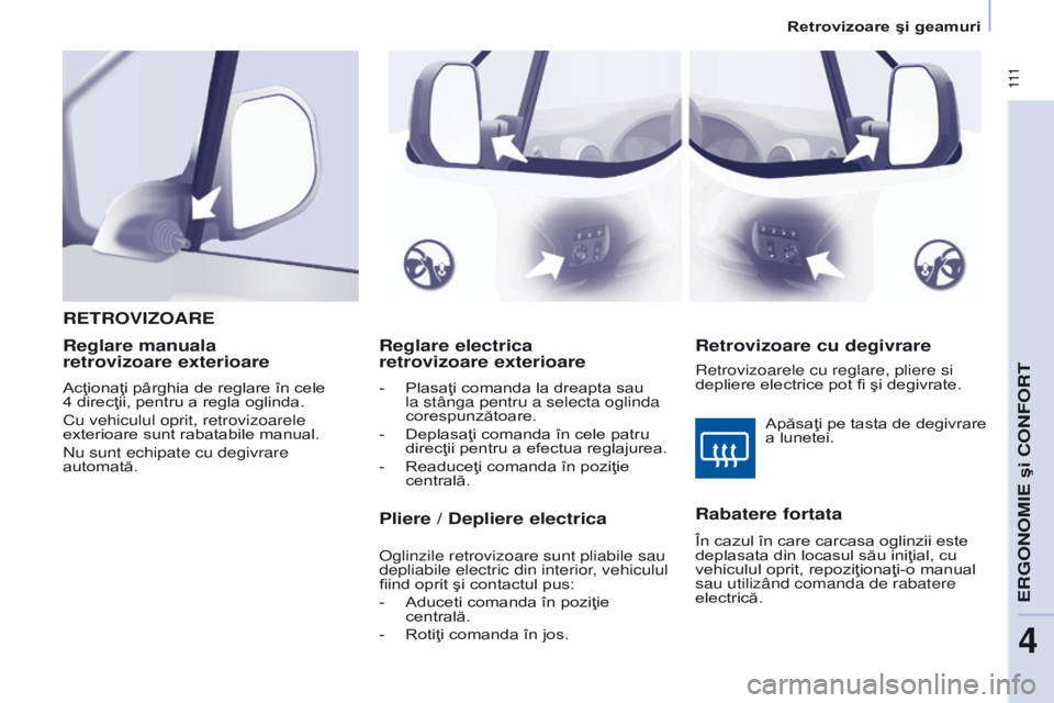 CITROEN BERLINGO MULTISPACE 2016  Ghiduri De Utilizare (in Romanian)  111
Berlingo-2-VP_ro_Chap04_ergonomie_ed01-2016
Reglare electrica  
retrovizoare exterioare
- Plasaţi comanda la dreapta sau 
la stânga pentru a selecta oglinda 
corespunzătoare.
-
 
Deplasaţi co