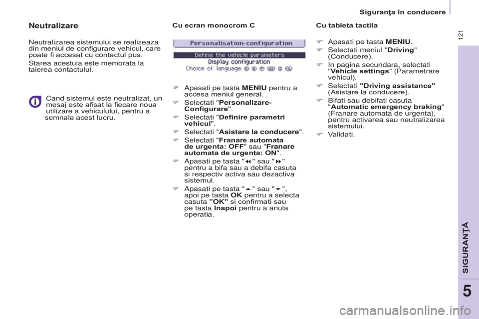 CITROEN BERLINGO MULTISPACE 2015  Ghiduri De Utilizare (in Romanian)  121
Berlingo-2-VP_ro_Chap05_Securite_ed01-2015
Neutralizare
neutralizarea sistemului se realizeaza 
din meniul de configurare vehicul, care 
poate fi accesat cu contactul pus.
Starea acestuia este me