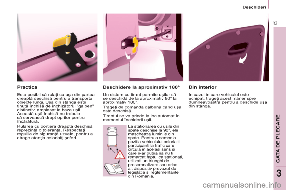 CITROEN BERLINGO MULTISPACE 2015  Ghiduri De Utilizare (in Romanian) 25
Berlingo-2-VP_ro_Chap03_Pret-a-partir_ed01-2015
Practica
Este posibil să rulaţi cu uşa din partea 
dreaptă deschisă pentru a transporta 
obiecte lungi. Uşa din stânga este 
ţinută închis�