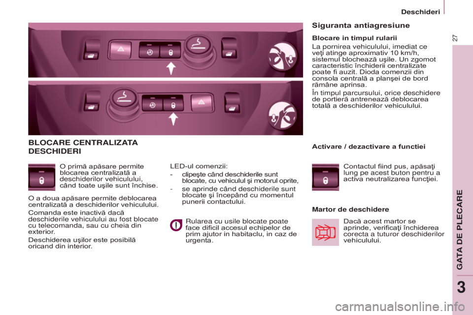 CITROEN BERLINGO MULTISPACE 2015  Ghiduri De Utilizare (in Romanian) 27
Berlingo-2-VP_ro_Chap03_Pret-a-partir_ed01-2015
BLOCARE CENTRALIZATA 
DESCHIDERI
O primă apăsare permite 
blocarea centralizată a 
deschiderilor vehiculului, 
când toate uşile sunt închise.Ma