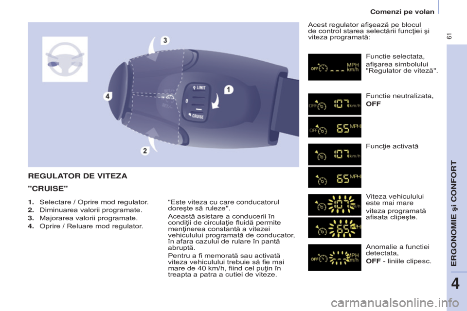 CITROEN BERLINGO MULTISPACE 2015  Ghiduri De Utilizare (in Romanian)  61
Berlingo-2-VP_ro_Chap04_ergonomie_ed01-2015
REGULATOR DE VITEZA
"CRUISE"
"este viteza cu care conducatorul 
doreşte să ruleze".
Această asistare a conducerii în 
condiţii de c