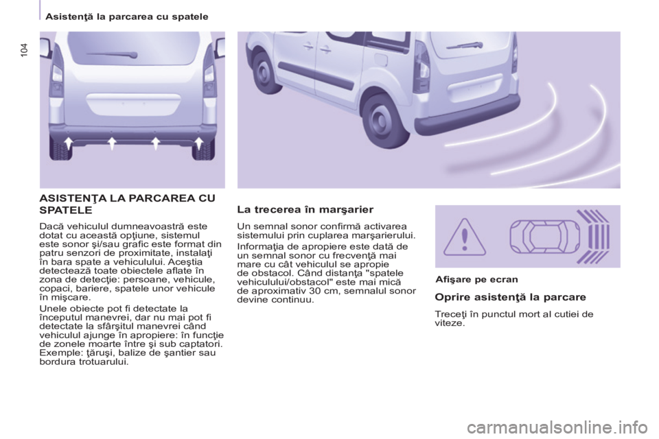 CITROEN BERLINGO MULTISPACE 2014  Ghiduri De Utilizare (in Romanian) 104
   Asistenţă la parcarea cu spatele   
 Dacă vehiculul dumneavoastră este 
dotat cu această opţiune, sistemul 
este sonor şi/sau graﬁ c este format din 
patru senzori de proximitate, inst