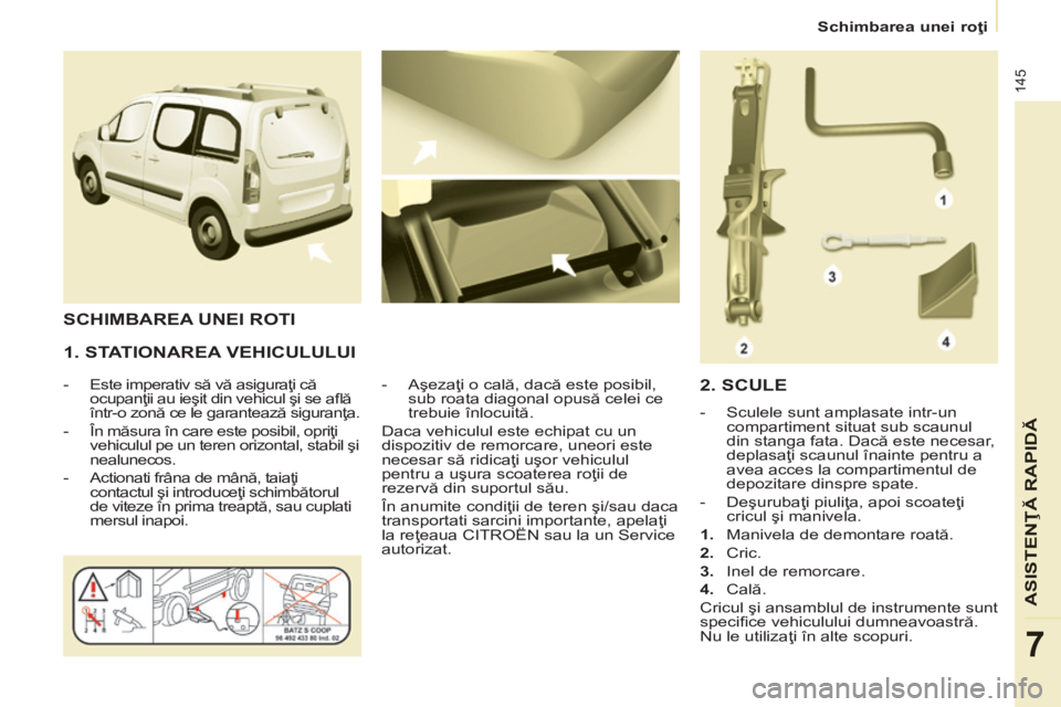CITROEN BERLINGO MULTISPACE 2014 Ghiduri De Utilizare (in Romanian) Schimbarea unei roţi
145
ASISTENŢĂ RAPIDĂ
7
1. STATIONAREA VEHICULULUI
- Este imperativ să vă asiguraţi că ocupanţii au ieşit din vehicul şi se afl ă
într-o zonă ce le CITROEN BERLINGO MULTISPACE 2014 Ghiduri De Utilizare (in Romanian) Schimbarea unei roţi
145
ASISTENŢĂ RAPIDĂ
7
1. STATIONAREA VEHICULULUI
- Este imperativ să vă asiguraţi că ocupanţii au ieşit din vehicul şi se afl ă
într-o zonă ce le