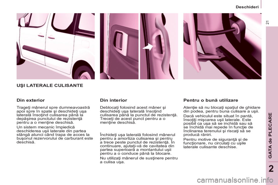 CITROEN BERLINGO MULTISPACE 2014 Ghiduri De Utilizare (in Romanian) 21
Deschideri
GATA de PLECARE
2
UŞI LATERALE CULISANTE
Din exterior
Trageţi mânerul spre dumneavoastră
apoi spre în spate şi deschideţi uşa
laterală însoţind culisarea până CITROEN BERLINGO MULTISPACE 2014 Ghiduri De Utilizare (in Romanian) 21
Deschideri
GATA de PLECARE
2
UŞI LATERALE CULISANTE
Din exterior
Trageţi mânerul spre dumneavoastră
apoi spre în spate şi deschideţi uşa
laterală însoţind culisarea până