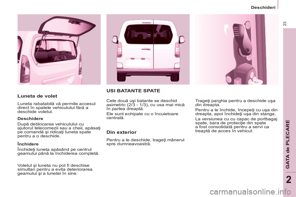 CITROEN BERLINGO MULTISPACE 2014 Ghiduri De Utilizare (in Romanian) 23
Deschideri
GATA de PLECARE
2
Luneta de volet
Luneta rabatabilă vă permite accesul
direct în spatele vehiculului fără a
deschide voletul.
Deschidere
După deblocarea vehiculu CITROEN BERLINGO MULTISPACE 2014 Ghiduri De Utilizare (in Romanian) 23
Deschideri
GATA de PLECARE
2
Luneta de volet
Luneta rabatabilă vă permite accesul
direct în spatele vehiculului fără a
deschide voletul.
Deschidere
După deblocarea vehiculu