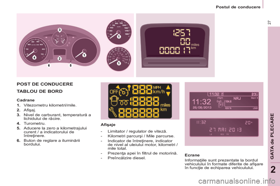 CITROEN BERLINGO MULTISPACE 2014  Ghiduri De Utilizare (in Romanian) 2
   Postul  de  conducere   
27
GATA de PLECARE
 TABLOU  DE  BORD   
  Aﬁ şaje  
 POST  DE  CONDUCERE  
  Ecrane 
 Informaţiile sunt prezentate la bordul 
vehiculului în formate diferite de aﬁ