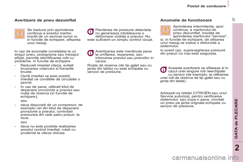CITROEN BERLINGO MULTISPACE 2014  Ghiduri De Utilizare (in Romanian) 2
   Postul  de  conducere   
37
GATA de PLECARE
  Avertizarea este mentinuta pana 
la umﬂ area, repararea, sau 
inlocuirea pneului sau pneurilor in 
cauza. 
 Roata de rezerva (de tip galet sau cu 
