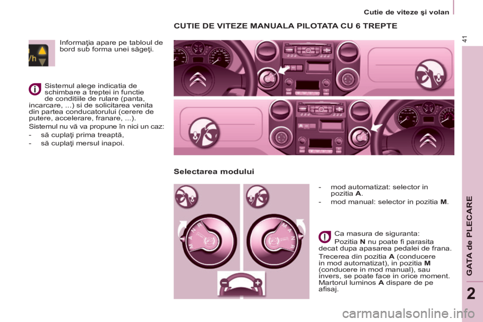 CITROEN BERLINGO MULTISPACE 2014  Ghiduri De Utilizare (in Romanian) 2
   Cutie de viteze şi volan   
41
GATA de PLECARE
CUTIE DE VITEZE MANUALA PILOTATA CU 6 TREPTE 
   -   mod automatizat: selector in pozitia   A . 
  -   mod manual: selector in pozitia   M .   
  C