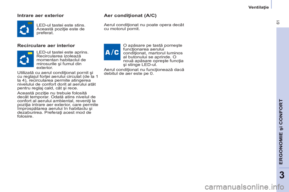 CITROEN BERLINGO MULTISPACE 2014 Ghiduri De Utilizare (in Romanian) Ventilaţie
61
ERGONOMIE
şi
CONFORT
3
Intrare aer exterior
Recirculare aer interior Aer condiţionat (A/C)
LED-ul tastei este stins.
Această poziţie este de
preferat.
O a CITROEN BERLINGO MULTISPACE 2014 Ghiduri De Utilizare (in Romanian) Ventilaţie
61
ERGONOMIE
şi
CONFORT
3
Intrare aer exterior
Recirculare aer interior Aer condiţionat (A/C)
LED-ul tastei este stins.
Această poziţie este de
preferat.
O a