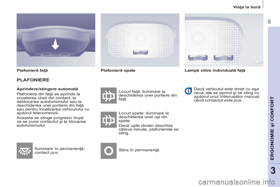 CITROEN BERLINGO MULTISPACE 2014  Ghiduri De Utilizare (in Romanian)    Viaţa la bord   
 93
ERGONOMIE
 şi 
CONFORT
3
  Aprindere/stingere automată 
 Plafoniera din faţă se aprinde la 
scoaterea cheii din contact, la 
deblocarea autoturismului sau la 
deschiderea 