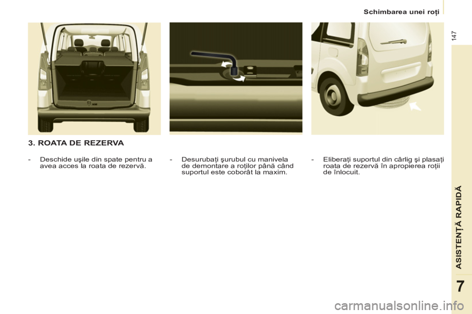 CITROEN BERLINGO MULTISPACE 2013 Ghiduri De Utilizare (in Romanian) 147
ASISTENŢĂ RAPID
Ă
7
Schimbarea unei roţi
3. ROATA DE REZERVA
- Desurubaţi şurubul cu manivela
de demontare a roţilor până când
suportul este coborât la maxim.
- Desc CITROEN BERLINGO MULTISPACE 2013 Ghiduri De Utilizare (in Romanian) 147
ASISTENŢĂ RAPID
Ă
7
Schimbarea unei roţi
3. ROATA DE REZERVA
- Desurubaţi şurubul cu manivela
de demontare a roţilor până când
suportul este coborât la maxim.
- Desc