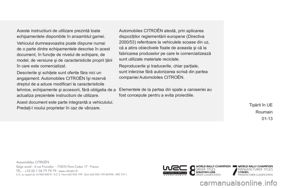 CITROEN BERLINGO MULTISPACE 2013  Ghiduri De Utilizare (in Romanian) 01-13   Aceste instructiuni de utilizare prezintă toate 
echipamentele disponibile în ansamblul gamei. 
  Vehiculul dumneavoastra poate dispune numai 
de o parte dintre echipamentele descrise în ac