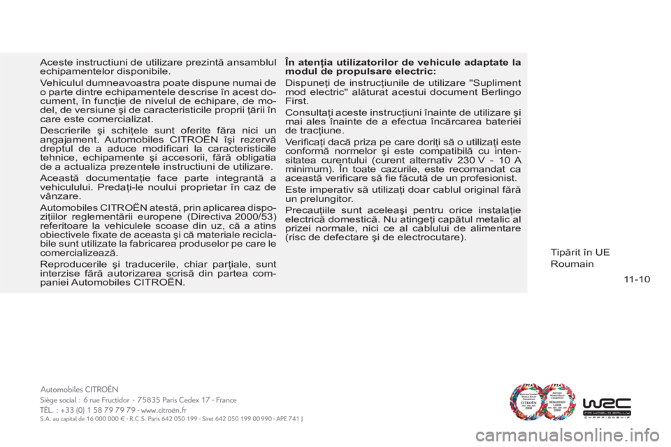 CITROEN BERLINGO FIRST 2011  Ghiduri De Utilizare (in Romanian) 11-10
  Aceste instructiuni de utilizare prezintă ansamblul 
echipamentelor disponibile. 
  Vehiculul dumneavoastra poate dispune numai de 
o parte dintre echipamentele descrise în acest do-
cument,