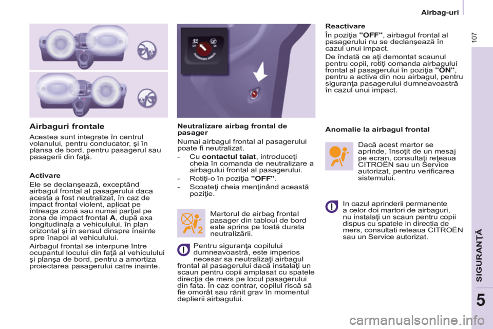 CITROEN BERLINGO ELECTRIC 2017  Ghiduri De Utilizare (in Romanian) 107
BERLINGO-2-VU_RO_CHAP05_SECURITE_ED01-2015BERLINGO-2-VU_RO_CHAP05_SECURITE_ED01-2015
Airbaguri frontale
Activare
Ele se declanşează, exceptând 
airbagul frontal al pasagerului daca 
acesta a fo