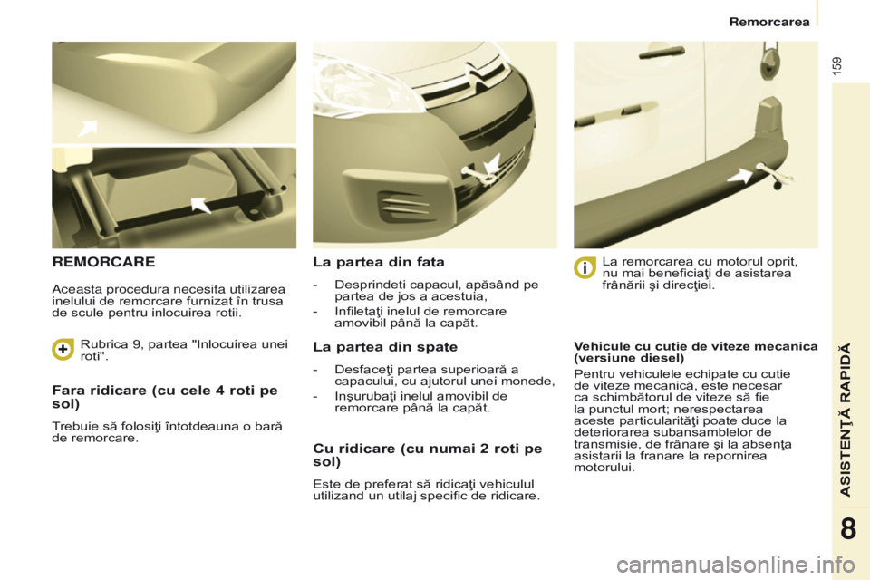 CITROEN BERLINGO ELECTRIC 2017  Ghiduri De Utilizare (in Romanian) 159
Berlingo-2-VU_ro_Chap08_Aide rapide_ed01-2015Berlingo-2-VU_ro_Chap08_Aide rapide_ed01-2015
Fara ridicare (cu cele 4 roti pe 
sol)
Trebuie să folosiţi întotdeauna o bară 
de remorcare.
REMORCAR