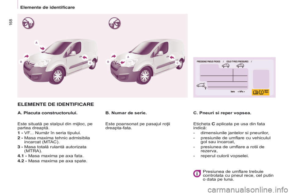 CITROEN BERLINGO ELECTRIC 2017  Ghiduri De Utilizare (in Romanian) 168
Berlingo-2-VU_ro_Chap09_Caract_technique_ed01-2015Berlingo-2-VU_ro_Chap09_Caract_technique_ed01-2015
ELEMENTE DE IDENTIFICARE
A. Placuta constructorului.C. Pneuri si reper vopsea.
B. Numar de seri