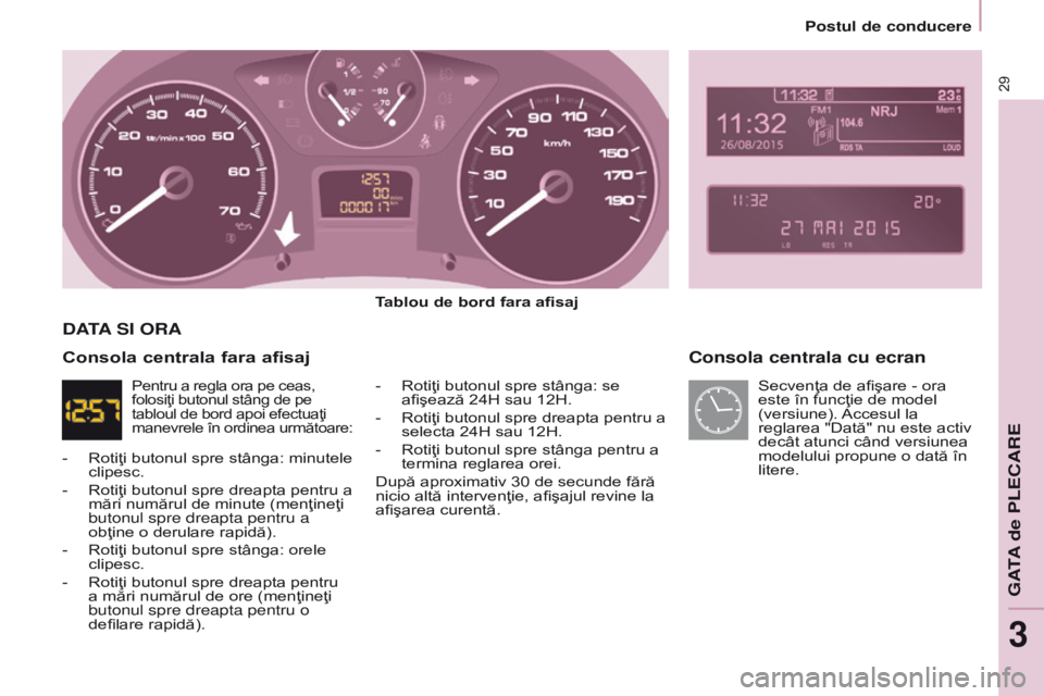 CITROEN BERLINGO ELECTRIC 2017  Ghiduri De Utilizare (in Romanian) 29
BERLINGO-2-VU_RO_CHAP03_PRET-A-PARTIR_ED01-2015BERLINGO-2-VU_RO_CHAP03_PRET-A-PARTIR_ED01-2015
Consola centrala cu ecran
Tablou de bord fara afisaj
-  
Rotiţi butonul spre stânga: se 
afişează 