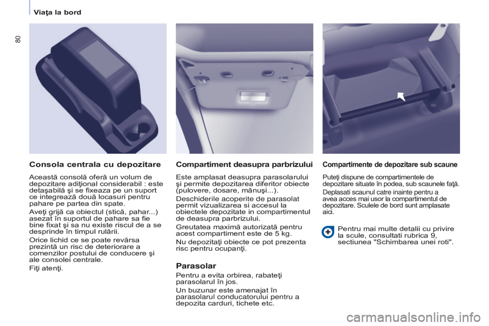 CITROEN BERLINGO ELECTRIC 2017  Ghiduri De Utilizare (in Romanian) 80
Berlingo-2-VU_ro_Chap04_Ergonomie_ed01-2015Berlingo-2-VU_ro_Chap04_Ergonomie_ed01-2015
Compartiment deasupra parbrizului
Este amplasat deasupra parasolarului 
şi permite depozitarea diferitor obie