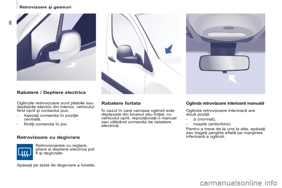 CITROEN BERLINGO ELECTRIC 2017  Ghiduri De Utilizare (in Romanian) 88
Berlingo-2-VU_ro_Chap04_Ergonomie_ed01-2015Berlingo-2-VU_ro_Chap04_Ergonomie_ed01-2015
Rabatere / Depliere electrica
Retrovizoare cu degivrare
Oglinzile retrovizoare sunt pliabile sau 
depliabile e