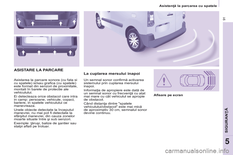 CITROEN BERLINGO ELECTRIC 2017  Ghiduri De Utilizare (in Romanian) 91
BERLINGO-2-VU_RO_CHAP05_SECURITE_ED01-2015
Asistarea la parcare sonora (cu fata si 
cu spatele) si/sau grafica (cu spatele) 
este format din senzori de proximitate, 
montati în barele de protectie