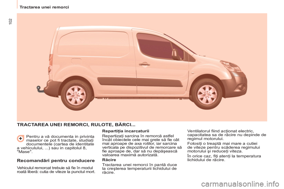 CITROEN BERLINGO ELECTRIC 2015 Ghiduri De Utilizare (in Romanian) 102
Tractarea unei remorci
Pentru a vă documenta in privinta
maselor ce pot fi tractate, studiaţi
documentele (cartea de identitate
a vehiculului, ...) sau in capitolul 8,
"Mase". CITROEN BERLINGO ELECTRIC 2015 Ghiduri De Utilizare (in Romanian) 102
Tractarea unei remorci
Pentru a vă documenta in privinta
maselor ce pot fi tractate, studiaţi
documentele (cartea de identitate
a vehiculului, ...) sau in capitolul 8,
"Mase".