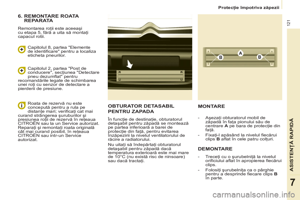 CITROEN BERLINGO ELECTRIC 2015  Ghiduri De Utilizare (in Romanian)    
 
Protecţie împotriva zăpezii  
 
121
ASISTENŢĂ RAPID
Ă
7
OBTURATOR DETASABIL 
PENTRU ZAPADA 
 
În funcţie de destinaţie, obturatorul 
detaşabil pentru zăpadă se montează 
pe partea i