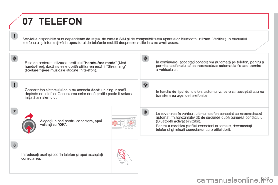 CITROEN BERLINGO ELECTRIC 2015  Ghiduri De Utilizare (in Romanian) 9.29
07
  Introduceţi acelaşi cod în telefon şi apoi acceptaţiconectarea.   
În continuare, acceptaţi conectarea automat
ă pe telefon, pentru a permite telefonului să se reconecteze automat l