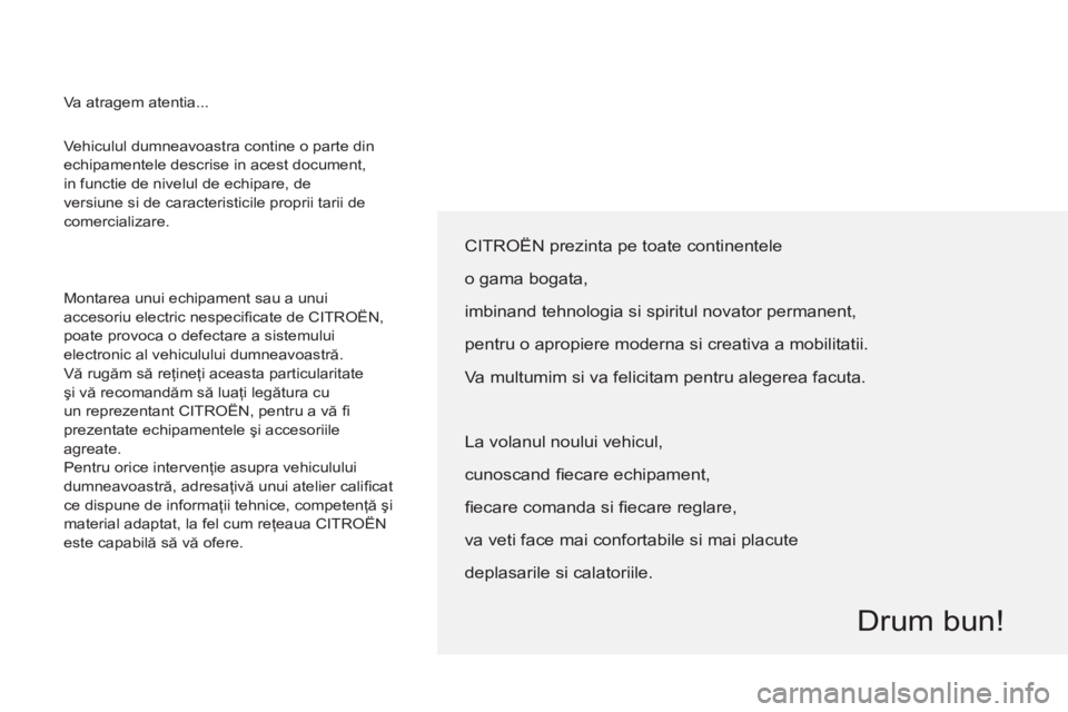 CITROEN BERLINGO ELECTRIC 2015  Ghiduri De Utilizare (in Romanian)   Vehiculul dumneavoastra contine o parte din 
echipamentele descrise in acest document, 
in functie de nivelul de echipare, de 
versiune si de caracteristicile proprii tarii de 
comercializare. 
  Mo