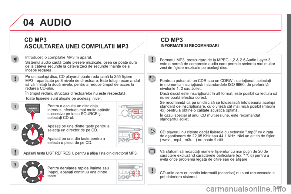 CITROEN BERLINGO ELECTRIC 2015  Ghiduri De Utilizare (in Romanian) 9.69
04
  Formatul MP3, prescurtare de la MPEG 1,2 & 2.5 Audio Layer 3 este o normă de compresie audio care permite scrierea mai multor 
zeci de ﬁ şiere muzicale pe acelaşi disc.  
  Pentru a put