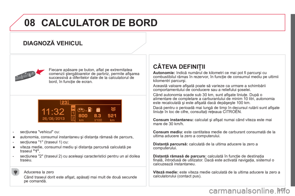 CITROEN BERLINGO ELECTRIC 2015  Ghiduri De Utilizare (in Romanian) 9.77
08
13
  CALCULATOR DE BORD 
 
 
Fiecare apăsare pe buton, aﬂ at pe extremitatea comenzii ştergătoarelor de parbriz, permite aﬁ şarea successivă a diferitelor date de la calculatorul de 
