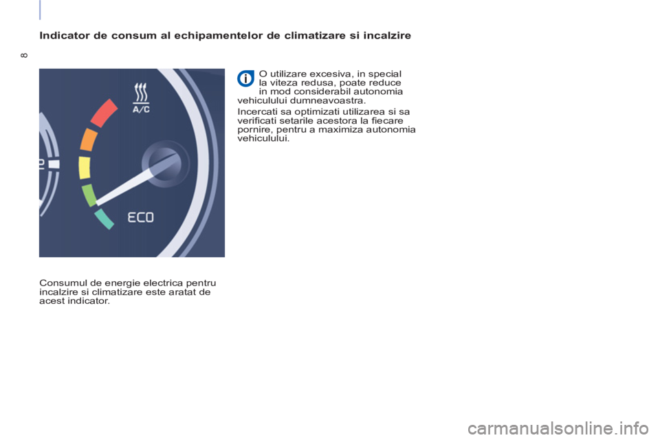 CITROEN BERLINGO ELECTRIC 2015 Ghiduri De Utilizare (in Romanian) 8
Indicator de consum al echipamentelor de climatizare si incalzire
Consumul de energie electrica pentru
incalzire si climatizare este aratat de
acest indicator. O utilizare excesiva, in sp CITROEN BERLINGO ELECTRIC 2015 Ghiduri De Utilizare (in Romanian) 8
Indicator de consum al echipamentelor de climatizare si incalzire
Consumul de energie electrica pentru
incalzire si climatizare este aratat de
acest indicator. O utilizare excesiva, in sp
