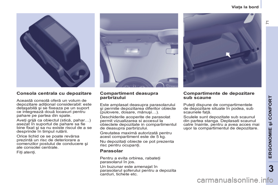 CITROEN BERLINGO ELECTRIC 2015 Ghiduri De Utilizare (in Romanian) 3
Viaţa la bord
71
ERGONOMIE
şi CONFOR
T
Compartiment deasupra
parbrizului
Este amplasat deasupra parasolarului
şi permite depozitarea diferitor obiecte
(pulovere, dosare, mănuşi…).
CITROEN BERLINGO ELECTRIC 2015 Ghiduri De Utilizare (in Romanian) 3
Viaţa la bord
71
ERGONOMIE
şi CONFOR
T
Compartiment deasupra
parbrizului
Este amplasat deasupra parasolarului
şi permite depozitarea diferitor obiecte
(pulovere, dosare, mănuşi…).