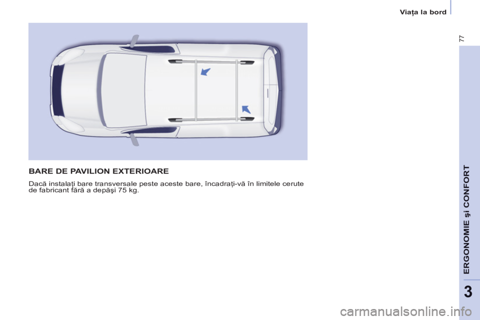 CITROEN BERLINGO ELECTRIC 2015 Ghiduri De Utilizare (in Romanian) 3
Viaţa la bord
77
ERGONOMIE
şi CONFOR
T
BARE DE PAVILION EXTERIOARE
Dacă instalaţi bare transversale peste aceste bare, încadraţi-vă în limitele cerute
de fabricant fără a depăşi 75 CITROEN BERLINGO ELECTRIC 2015 Ghiduri De Utilizare (in Romanian) 3
Viaţa la bord
77
ERGONOMIE
şi CONFOR
T
BARE DE PAVILION EXTERIOARE
Dacă instalaţi bare transversale peste aceste bare, încadraţi-vă în limitele cerute
de fabricant fără a depăşi 75