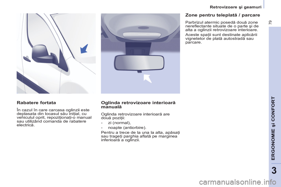 CITROEN BERLINGO ELECTRIC 2015 Ghiduri De Utilizare (in Romanian) 3
Retrovizoare şi geamuri
79
ERGONOMIE
şi CONFOR
T
Rabatere fortata
În cazul în care carcasa oglinzii este
deplasata din locasul său iniţial, cu
vehiculul oprit, repoziţiona CITROEN BERLINGO ELECTRIC 2015 Ghiduri De Utilizare (in Romanian) 3
Retrovizoare şi geamuri
79
ERGONOMIE
şi CONFOR
T
Rabatere fortata
În cazul în care carcasa oglinzii este
deplasata din locasul său iniţial, cu
vehiculul oprit, repoziţiona