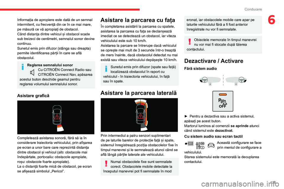 CITROEN BERLINGO VAN 2021  Ghiduri De Utilizare (in Romanian) 135
Conducere
6Informația de apropiere este dată de un semnal 
intermitent, cu frecvență din ce în ce mai mare, 
pe măsură ce vă apropiați de obstacol.
Când distanța dintre vehicul și obst