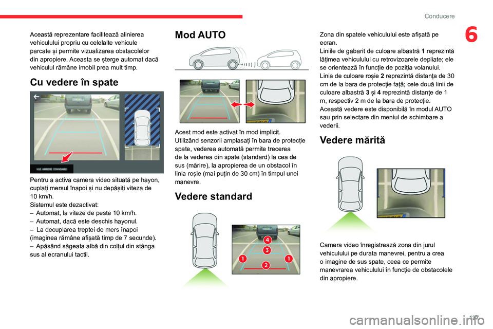 CITROEN BERLINGO VAN 2021  Ghiduri De Utilizare (in Romanian) 137
Conducere
6Această reprezentare facilitează alinierea 
vehiculului propriu cu celelalte vehicule 
parcate și permite vizualizarea obstacolelor 
din apropiere. Aceasta se șterge automat dacă 
