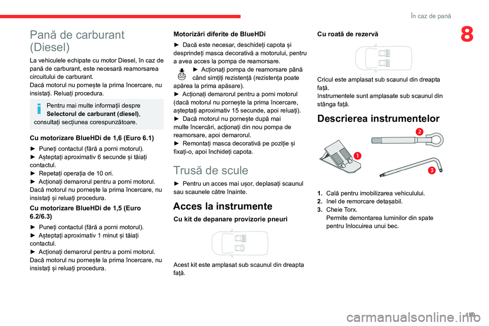 CITROEN BERLINGO VAN 2021  Ghiduri De Utilizare (in Romanian) 159
În caz de pană
8Pană de carburant 
(Diesel)
La vehiculele echipate cu motor Diesel, în caz de 
pană de carburant, este necesară reamorsarea 
circuitului de carburant.
Dacă motorul nu porne
