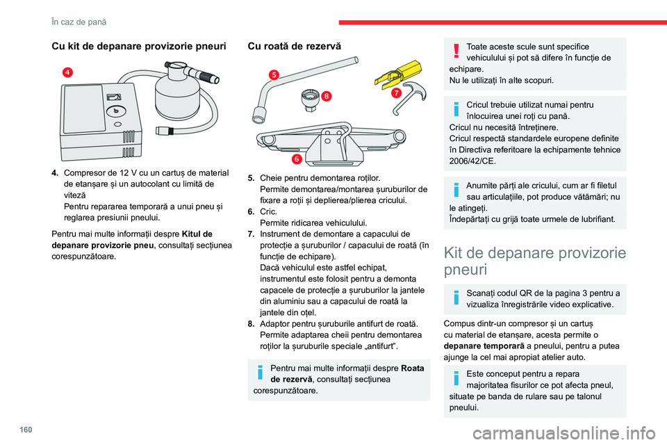 CITROEN BERLINGO VAN 2021  Ghiduri De Utilizare (in Romanian) 160
În caz de pană
Circuitul electric al vehiculului permite 
conectarea compresorului pe durata 
necesară reparării pneului deteriorat.
Pentru mai multe informații privind  Trusa 
de scule, cons