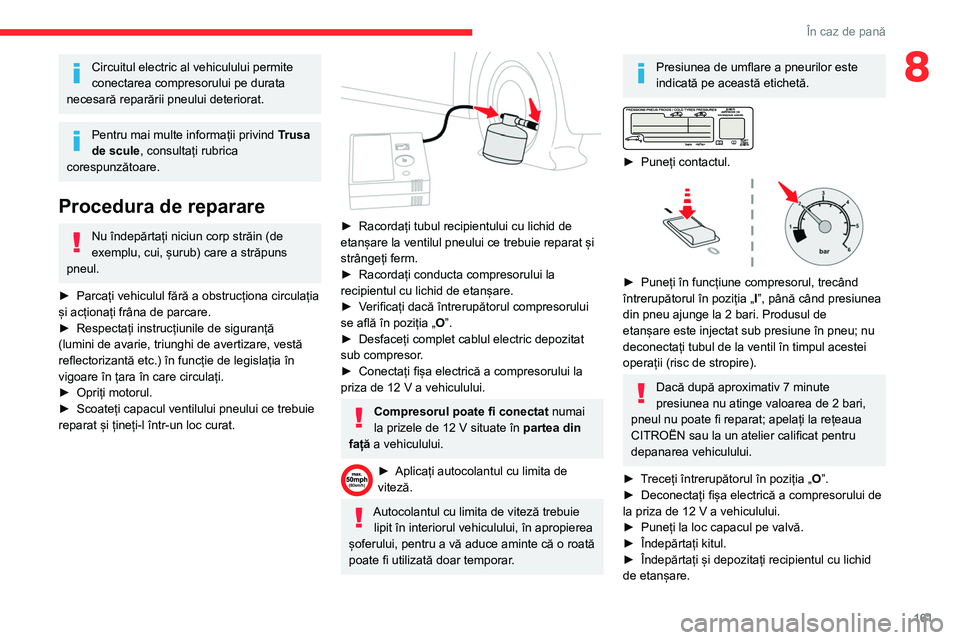 CITROEN BERLINGO VAN 2021  Ghiduri De Utilizare (in Romanian) 161
În caz de pană
8Circuitul electric al vehiculului permite 
conectarea compresorului pe durata 
necesară reparării pneului deteriorat.
Pentru mai multe informații privind  Trusa 
de scule, con