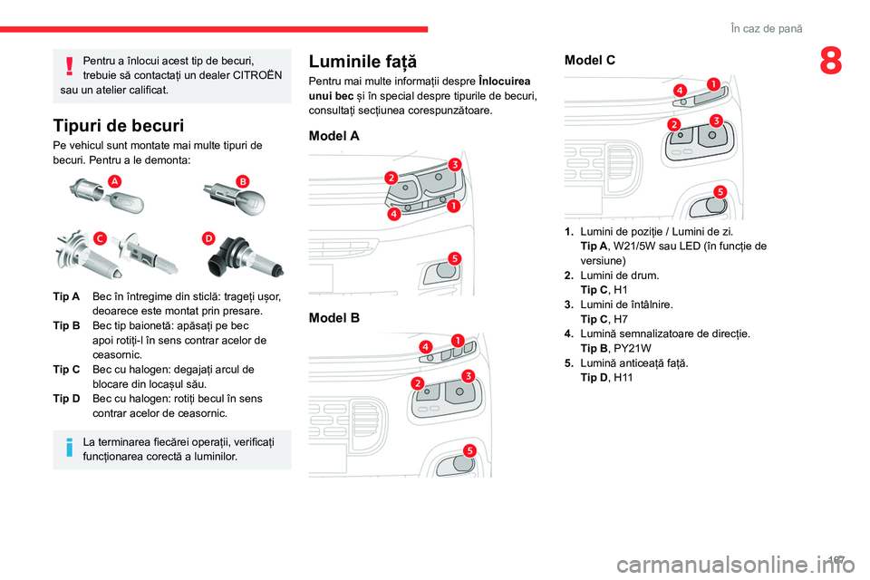 CITROEN BERLINGO VAN 2021  Ghiduri De Utilizare (in Romanian) 167
În caz de pană
8Pentru a înlocui acest tip de becuri, 
trebuie să contactați un dealer CITROËN 
sau un atelier calificat.
Tipuri de becuri
Pe vehicul sunt montate mai multe tipuri de 
becuri