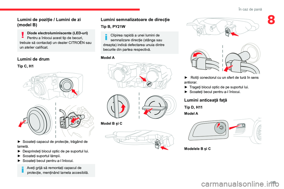 CITROEN BERLINGO VAN 2021  Ghiduri De Utilizare (in Romanian) 169
În caz de pană
8Lumini de poziție / Lumini de zi 
(model B)
Diode electroluminiscente (LED-uri)
Pentru a înlocui acest tip de becuri, 
trebuie să contactați un dealer CITROËN sau 
un atelie
